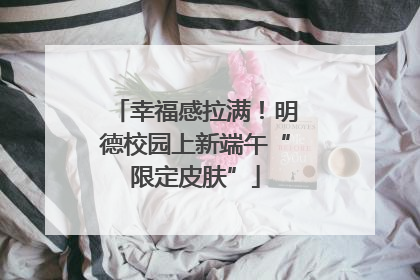 幸福感拉满！明德校园上新端午“限定皮肤”