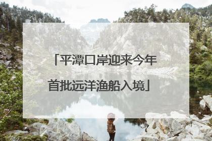 平潭口岸迎来今年首批远洋渔船入境