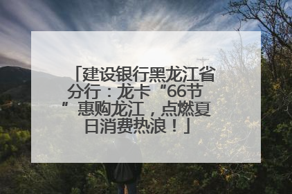 建设银行黑龙江省分行：龙卡“66节”惠购龙江，点燃夏日消费热浪！