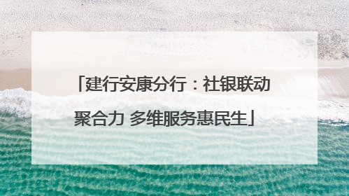建行安康分行：社银联动聚合力 多维服务惠民生