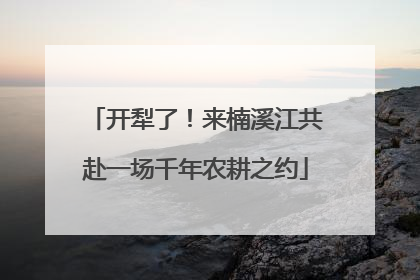 开犁了！来楠溪江共赴一场千年农耕之约