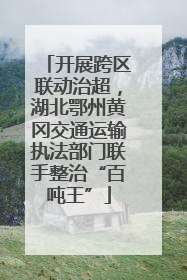 开展跨区联动治超，湖北鄂州黄冈交通运输执法部门联手整治“百吨王”