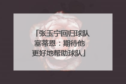 张玉宁回归球队 塞蒂恩：期待他更好地帮助球队