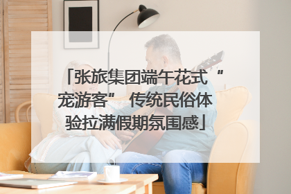 张旅集团端午花式“宠游客” 传统民俗体验拉满假期氛围感