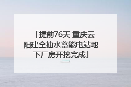 提前76天 重庆云阳建全抽水蓄能电站地下厂房开挖完成