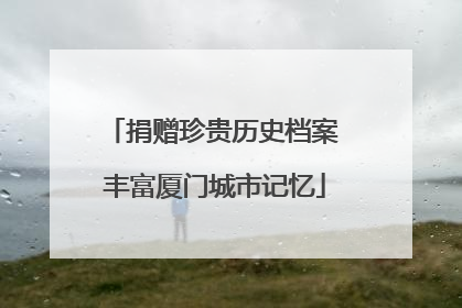 捐赠珍贵历史档案 丰富厦门城市记忆