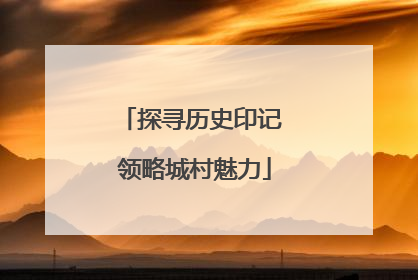 探寻历史印记 领略城村魅力