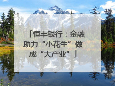 恒丰银行：金融助力“小花生”做成“大产业”