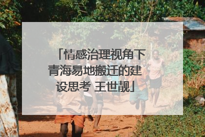 情感治理视角下青海易地搬迁的建设思考 王世靓