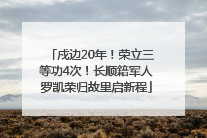 戍边20年！荣立三等功4次！长顺籍军人罗凯荣归故里启新程