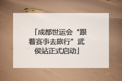 成都世运会“跟着赛事去旅行”武侯站正式启动