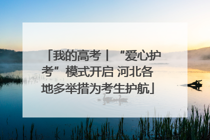 我的高考丨“爱心护考”模式开启 河北各地多举措为考生护航