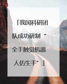 我国科研团队成功研制“全手触觉机器人仿生手”
