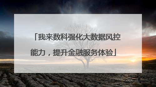 我来数科强化大数据风控能力，提升金融服务体验