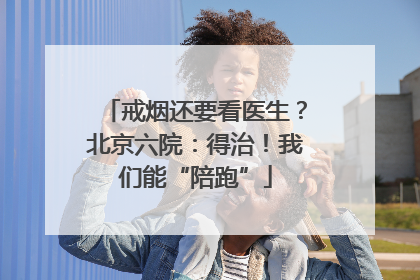 戒烟还要看医生？北京六院：得治！我们能“陪跑”