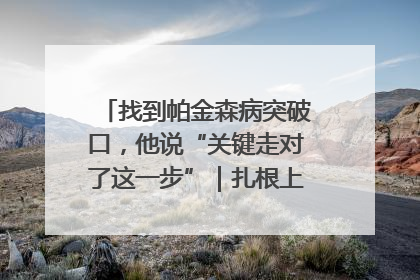 找到帕金森病突破口，他说“关键走对了这一步”｜扎根上海，从0到1