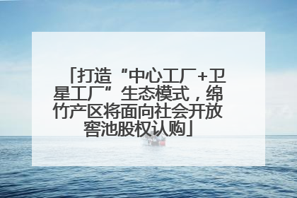 打造“中心工厂+卫星工厂”生态模式，绵竹产区将面向社会开放窖池股权认购