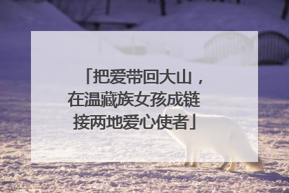 把爱带回大山，在温藏族女孩成链接两地爱心使者