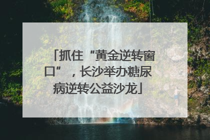 抓住“黄金逆转窗口”，长沙举办糖尿病逆转公益沙龙