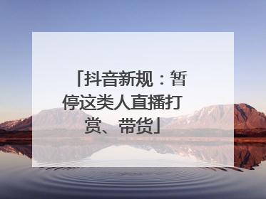 抖音新规：暂停这类人直播打赏、带货