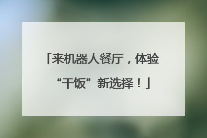 来机器人餐厅，体验“干饭”新选择！