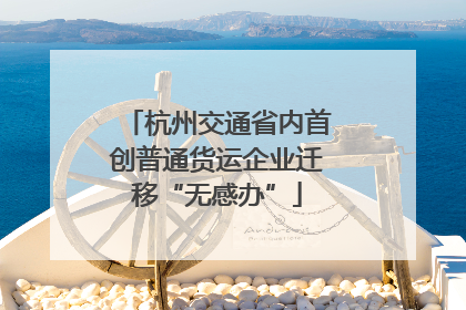 杭州交通省内首创普通货运企业迁移“无感办”