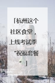 杭州这个社区食堂，上线考试季“祝福套餐”