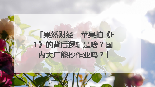 果然财经｜苹果拍《F1》的背后逻辑是啥？国内大厂能抄作业吗？
