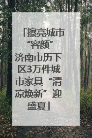 擦亮城市“容颜” 济南市历下区3万件城市家具“清凉焕新”迎盛夏