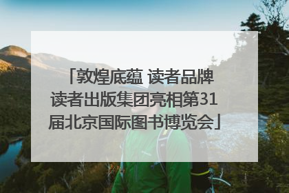 敦煌底蕴 读者品牌 读者出版集团亮相第31届北京国际图书博览会
