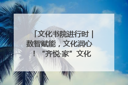 文化书院进行时｜数智赋能，文化润心！“齐悦·家”文化书院超有料