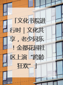 文化书院进行时｜文化共享，老少同乐！金都花园社区上演“跨龄狂欢”