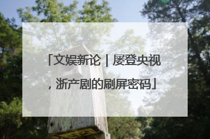 文娱新论｜屡登央视，浙产剧的刷屏密码