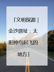 文明探源｜金沙遗址：太阳神鸟起飞的地方