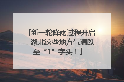 新一轮降雨过程开启，湖北这些地方气温跌至“1”字头！