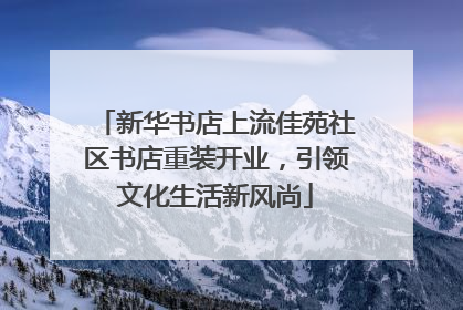 新华书店上流佳苑社区书店重装开业，引领文化生活新风尚