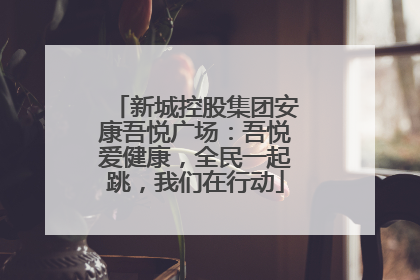 新城控股集团安康吾悦广场：吾悦爱健康，全民一起跳，我们在行动