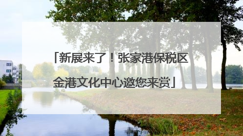 新展来了！张家港保税区金港文化中心邀您来赏