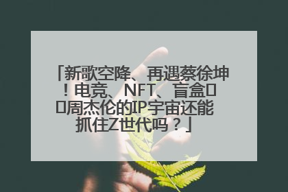 新歌空降、再遇蔡徐坤！电竞、NFT、盲盒⋯⋯周杰伦的IP宇宙还能抓住Z世代吗？