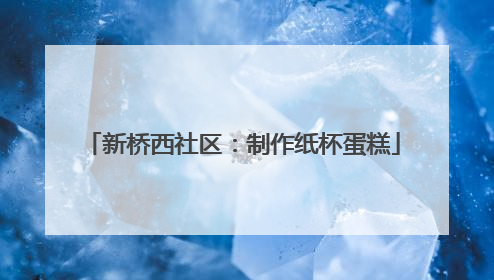 新桥西社区：制作纸杯蛋糕