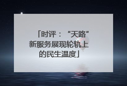 时评：“天路”新服务展现轮轨上的民生温度