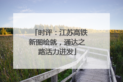 时评：江苏高铁新图绘就，通达之路活力迸发