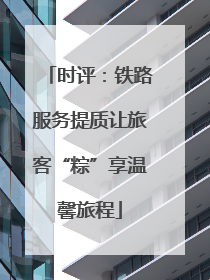 时评：铁路服务提质让旅客“粽”享温馨旅程