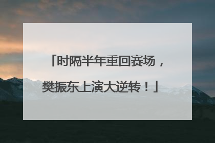 时隔半年重回赛场，樊振东上演大逆转！