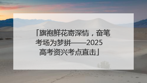 旗袍鲜花寄深情，奋笔考场为梦拼——2025高考资兴考点直击