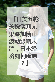 日美五轮关税谈判无果叠加债市波动影响未消，日本经济如何破局？