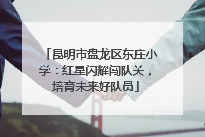 昆明市盘龙区东庄小学：红星闪耀闯队关，培育未来好队员