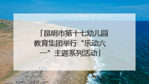 昆明市第十七幼儿园教育集团举行“乐动六一”主题系列活动