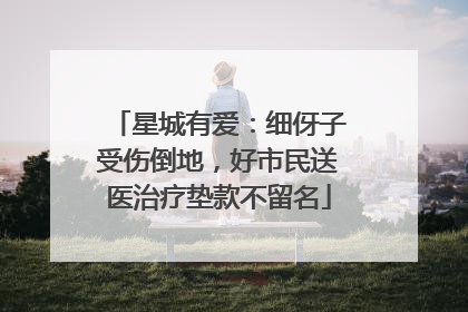 星城有爱：细伢子受伤倒地，好市民送医治疗垫款不留名