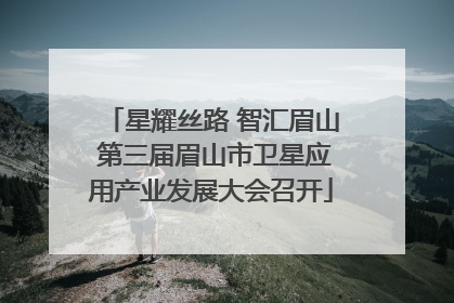 星耀丝路 智汇眉山 第三届眉山市卫星应用产业发展大会召开